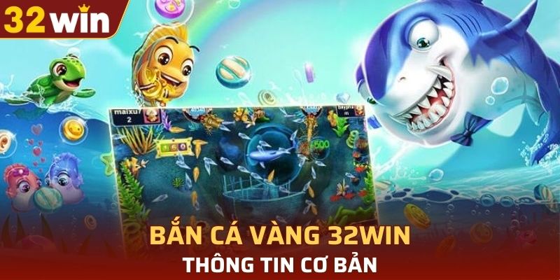 Thông tin cơ bản về bắn cá vàng 32WIN